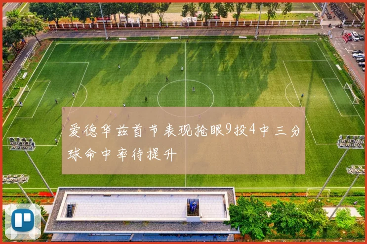 爱德华兹首节表现抢眼9投4中三分球命中率待提升