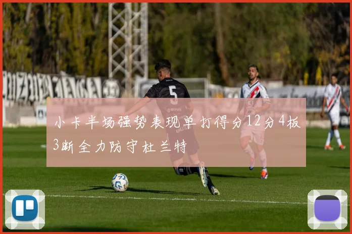 小卡半场强势表现单打得分12分4板3断全力防守杜兰特