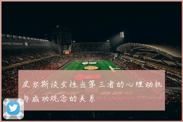 皮尔斯谈女性当第三者的心理动机与成功观念的关系