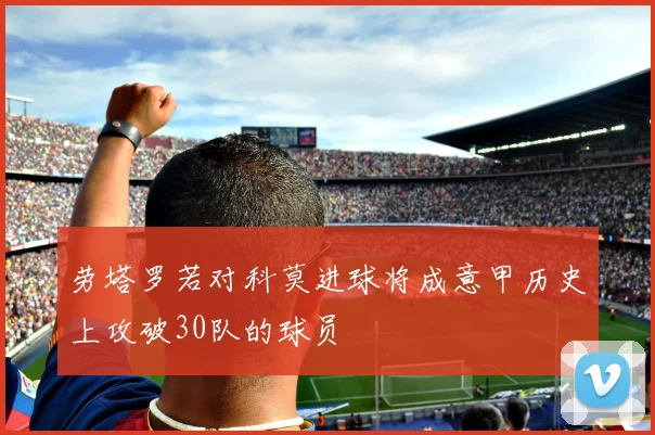 劳塔罗若对科莫进球将成意甲历史上攻破30队的球员