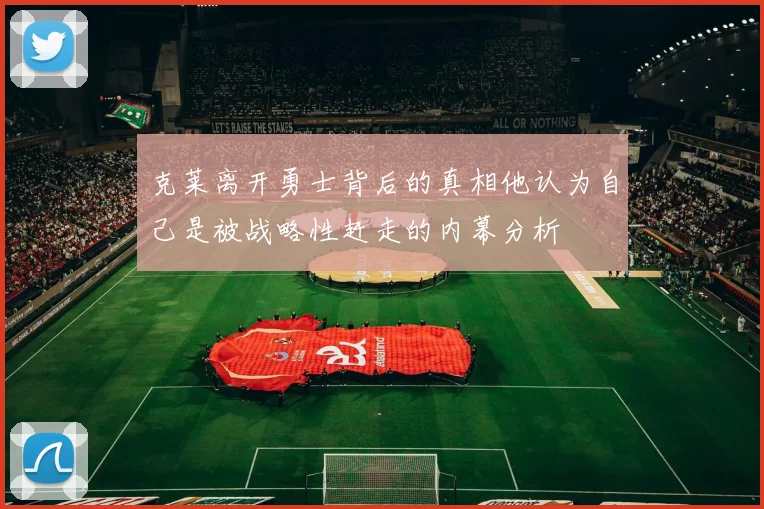 克莱离开勇士背后的真相他认为自己是被战略性赶走的内幕分析
