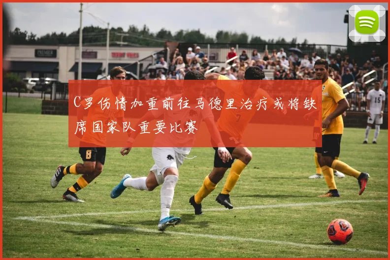 C罗伤情加重前往马德里治疗或将缺席国家队重要比赛