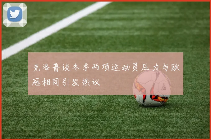 克洛普谈冬季两项运动员压力与欧冠相同引发热议