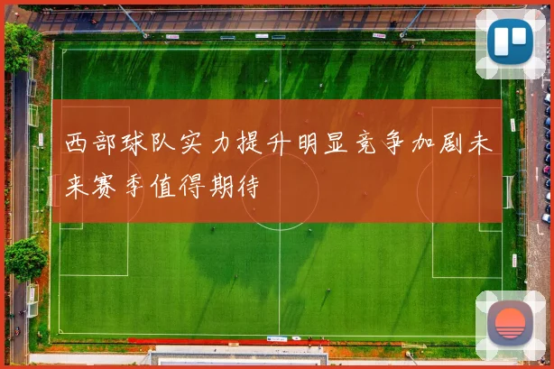 西部球队实力提升明显竞争加剧未来赛季值得期待