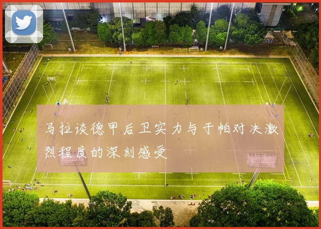 马拉谈德甲后卫实力与于帕对决激烈程度的深刻感受