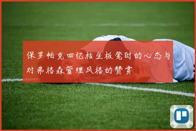 保罗帕克回忆枯坐板凳时的心态与对弗格森管理风格的赞赏