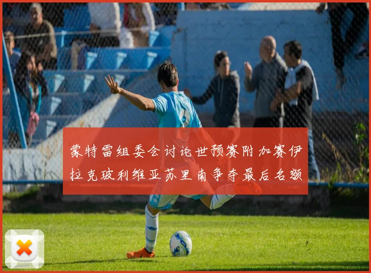 蒙特雷组委会讨论世预赛附加赛伊拉克玻利维亚苏里南争夺最后名额